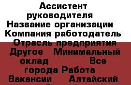 Ассистент руководителя › Название организации ­ Компания-работодатель › Отрасль предприятия ­ Другое › Минимальный оклад ­ 34 000 - Все города Работа » Вакансии   . Алтайский край,Славгород г.